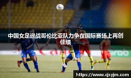 中国女足迎战哥伦比亚队力争在国际赛场上再创佳绩
